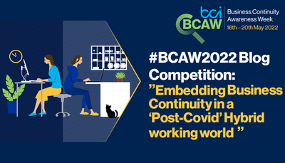 BCAW 2022 Blog Competition: 'Embedding Business Continuity in a &lsquo;Post-Covid&rsquo;, Hybrid working world'