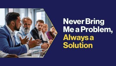 Never Bring Me a Problem, Always a Solution