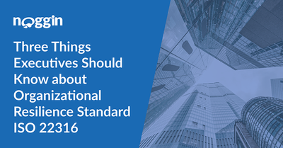 Three Things Executives Should Know About Organizational Resilience Standard ISO 22316