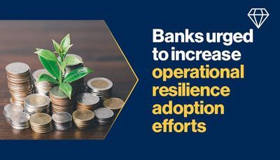Banks urged to increase operational resilience adoption efforts: Operational resilience is more than